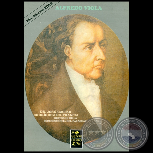 DR. JOSÉ GASPAR RODRÍGUEZ DE FRANCIA - DEFENSOR DE LA INDEPENDENCIA DEL PARAGUAY - 2da. Edición - Por ALFREDO VIOLA - Año 2009